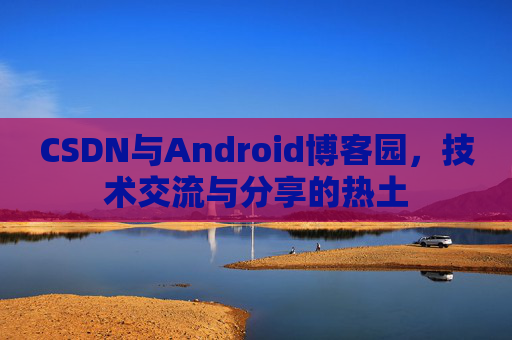 CSDN与Android博客园，技术交流与分享的热土